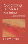 Recognizing the Sacred Feminine - Julie Wester - 9798218433673