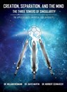 Creation, Separation, and the Mind - The Three Towers of Singularity - William E. Wismann ; David E. Martin ; Norbert Schwarzer - 9798218444839