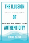 The Illusion of Authenticity: Rethinking what it means to be ourselves at work and why it matters - Elaine Chung - 9798218627560