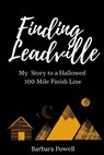 Finding Leadville: My Story to a Hallowed 100 Mile Finish Line - Barbara Powell - 9798218733117