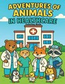 Adventures of Animals in Healthcare - Chelsea White - 9798218799236