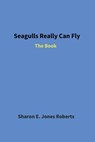 Seagulls Really Can Fly - Sharon E Jones Roberts - 9798218874179
