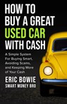 How To Buy A Great Used Car With Cash: A Simple System for Buying Smart, Avoiding Scams, and Keeping More of Your Cash - Eric Bowie -. Smart Money Bro - 9798218935054