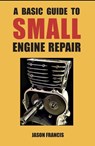 A Basic Guide To Small Engine Repair - Jason Francis - 9798218992996