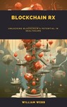 Blockchain Rx: Unlocking Blockchain's Potential in Healthcare - William Webb - 9798223016403