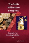 The SHIB Millionaire Blueprint: Strategies for Investing in Shiba Inu - Dan Franklin - 9798223035954