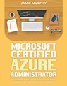 Microsoft Certified Azure Administrator The Ultimate Guide to Practice Test Questions, Answers and Master the Associate Exam - Jamie Murphy - 9798223087328