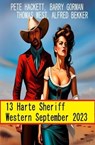 13 Harte Sheriff Western September 2023 - Alfred Bekker ; Pete Hackett ; Barry Gorman ; Thomas West - 9798223107194