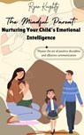 The Mindful Parent: Nurturing Your Child's Emotional Intelligence - Ryan Knightly - 9798223131922