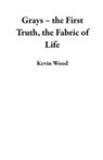 Grays – the First Truth, the Fabric of Life - Kevin Wood - 9798223132196