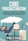 Cure Procrastination: Transform Yourself From an Unfulfilled Underachiever Into a Productive Action Taker and Goal Achieving Success - Ryan J Stevens - 9798223177982