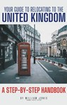 Your Guide to Relocating to the United Kingdom - William Jones - 9798223190653