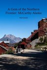 A Gem of the Northern Frontier: McCarthy, Alaska - Nick Gentile - 9798223214892