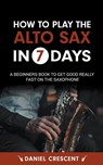 How To Play The Alto Sax in 7 Days - Daniel Crescent - 9798223234395