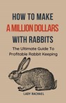 How To Make A Million Dollars With Rabbits - Lady Rachael - 9798223264415