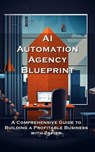 AI Automation Agency Blueprint: A Comprehensive Guide to Building a Profitable Business with Zapier - Silas Meadowlark - 9798223264576