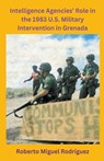 Intelligence Agencies' Role in the 1983 U.S. Military Intervention in Grenada - Roberto Miguel Rodriguez - 9798223320753