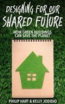 Designing for our Shared Future: how Green Buildings can Save the Planet - Philip Hart ; Kelly Jodidio - 9798223328308