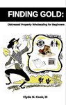 Finding Gold: Distressed Property Wholesaling for Beginners - Clyde N. Cook, III - 9798223329664