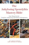 The Ankylosing Spondylitis Mastery Bible - Ankita Kashyap ; Krishna N. Sharma - 9798223334064