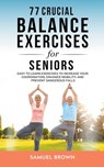 77 Crucial Balance Exercises For Seniors - Samuel Brown - 9798223335368