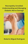 Neuropathy Unveiled - Roberto Miguel Rodriguez - 9798223342465