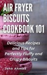 Air fryer Biscuits Cookbook 101 - john ahmad - 9798223349372