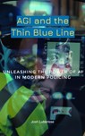 AGI and the Thin Blue Line: Unleashing the Power of AI in Modern Policing - Josh Luberisse ; Jeffte Luberisse - 9798223353218