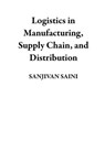 Logistics in Manufacturing, Supply Chain, and Distribution - SANJIVAN SAINI - 9798223365938