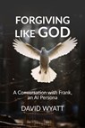 Forgiving Like God: A Conversation with Frank, an AI Persona - David Wyatt - 9798223369738