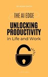The AI Edge: Unlocking Increased Productivity in Life and Work - Adam Smith - 9798223397779