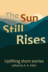 The Sun Still Rises - A.K. Adler ; Sue Baker ; Jacqueline Kaufman ; Laura Rikono ; Andy Brown ; K. D. Rosen ; Francis H. Powell - 9798223406464