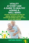 Vitality at Every Age: A Guide to Healthy Ageing and Well-Being Unlock the Secrets of Healthy Ageing, Mindful Living, and Boundless Energy for a Life Full of Joy and Purpose - Anthea Peries - 9798223423836