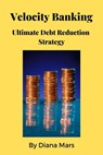 Velocity Banking Ultimate Debt Reduction Strategy - Diana Mars - 9798223445982