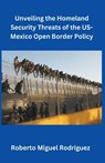 Unveiling the Homeland Security Threats of the U.S.-Mexico Open Border Policy - Roberto Miguel Rodriguez - 9798223465089