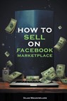 How To Sell On Facebook Marketplace - Silas Meadowlark - 9798223472353