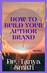 How to Build Your Author Brand - Tanya Smith - 9798223481157