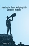 Breaking the Silence: Navigating Male Depression in Society - Tracy Scott - 9798223488811