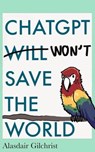 ChatGPT Will Won't Save The World - alasdair gilchrist - 9798223497424