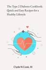 The Type 2 Diabetes Cookbook: Quick and Easy Recipes for a Healthy Lifestyle - Clyde N. Cook, III - 9798223535904