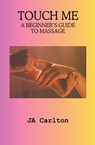 Touch Me A Beginner's Guide to Massage - Ja Carlton - 9798223565321