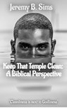 Keep That Temple Clean: A Biblical Perspective - Jeremy B. Sims - 9798223566663