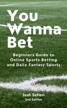 You Wanna Bet, Beginners Guide to Online 2nd Edition Sports Betting and Daily Fantasy Sports - Josh Setien - 9798223571490