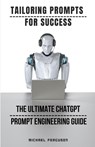 Tailoring Prompts For Success - The Ultimate ChatGPT Prompt Engineering Guide - Michael Ferguson - 9798223575238