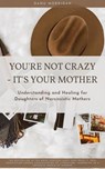 You're Not Crazy - It's Your Mother - Understanding and Healing For Daughters of Narcissistic Mothers - Danu Morrigan - 9798223580171