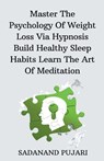 Master The Psychology Of Weight Loss Via Hypnosis Build Healthy Sleep Habits Learn The Art Of Meditation - Sadanand Pujari - 9798223589822