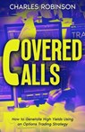 Covered Calls: How to Generate High Yields Using an Options Trading Strategy - Charles Robinson - 9798223596875