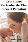 New Mums: Navigating the First Steps of Parenting - Kevin Chong - 9798223609896
