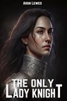 The Only Lady Knight - Aron Lewes - 9798223610335