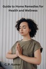 Guide to Home Remedies for Health and Wellness - C. P. Kumar - 9798223638292